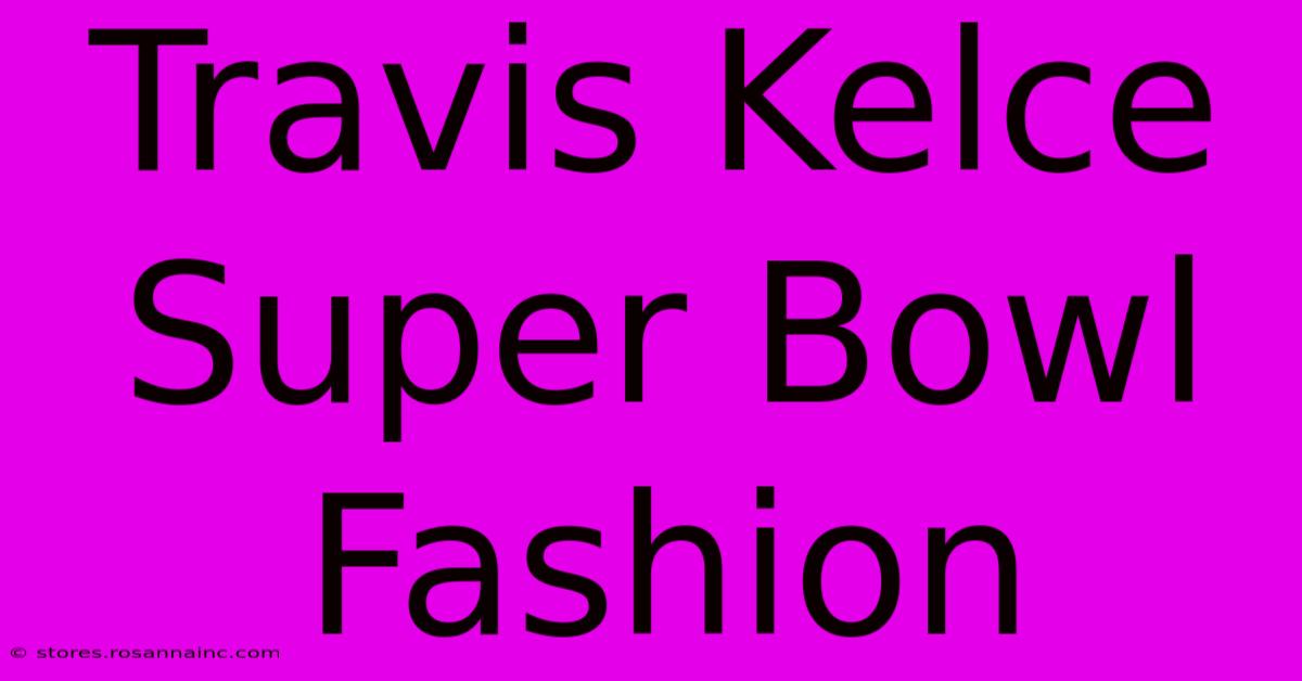 Travis Kelce Super Bowl Fashion