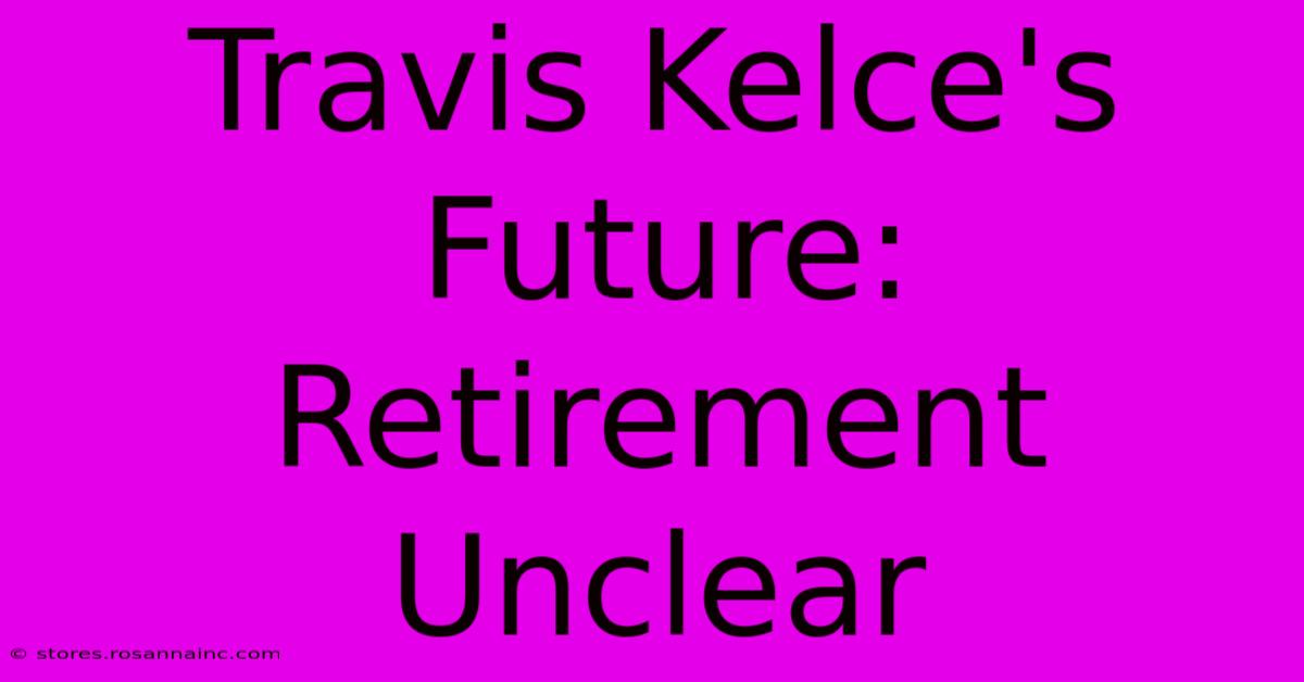 Travis Kelce's Future: Retirement Unclear