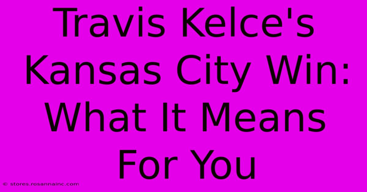 Travis Kelce's Kansas City Win: What It Means For You