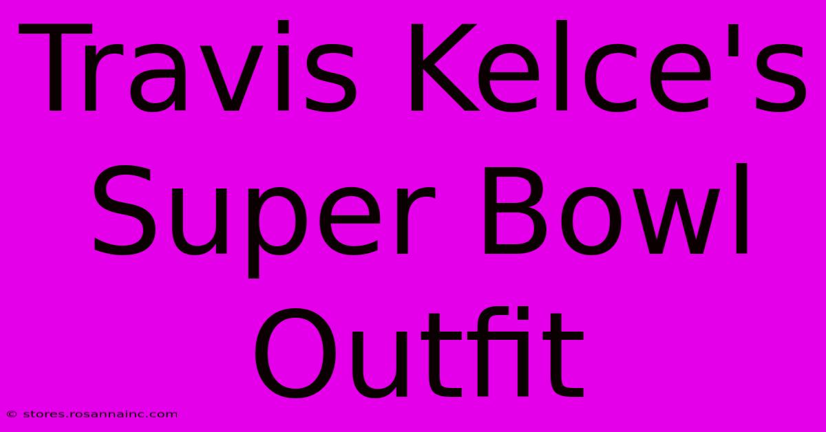 Travis Kelce's Super Bowl Outfit