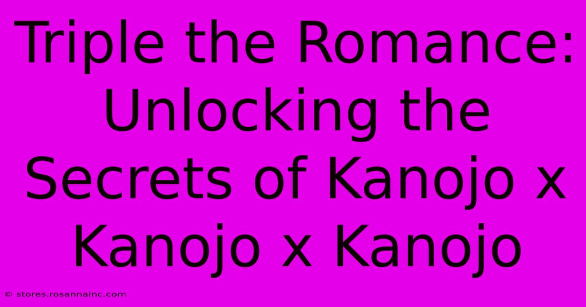 Triple The Romance: Unlocking The Secrets Of Kanojo X Kanojo X Kanojo