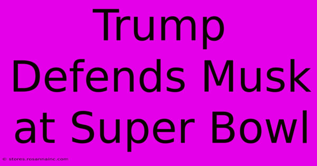 Trump Defends Musk At Super Bowl