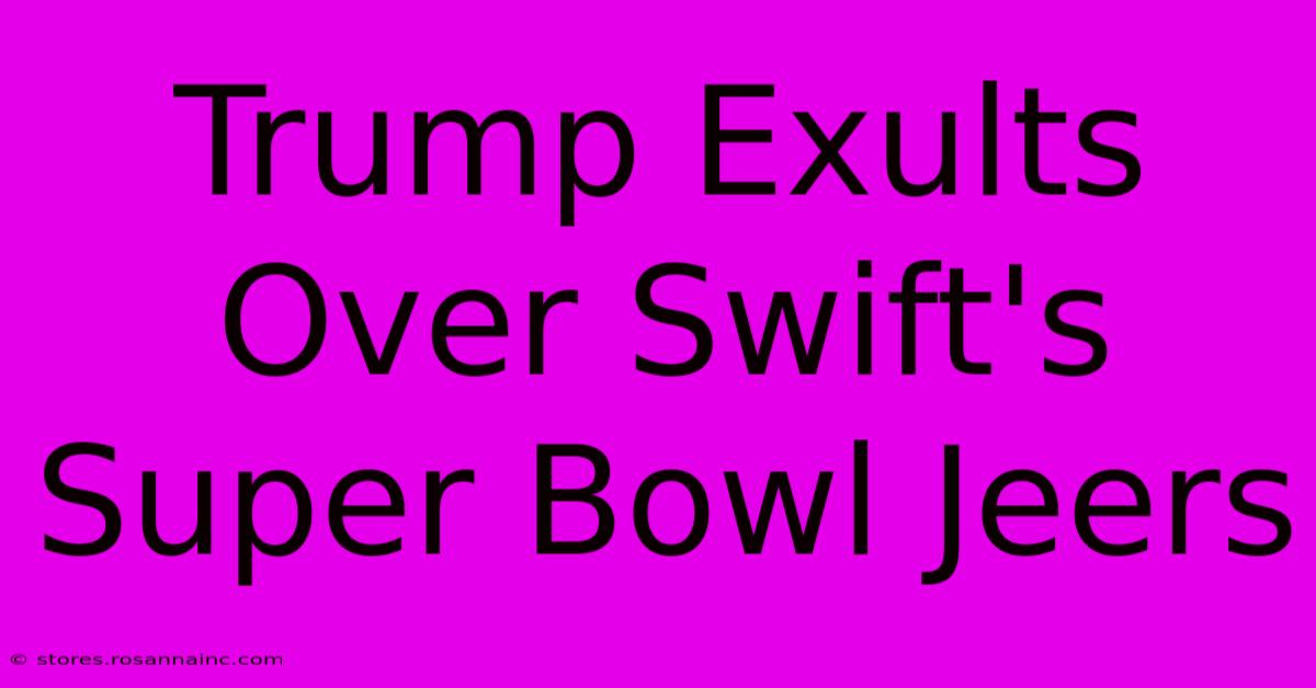 Trump Exults Over Swift's Super Bowl Jeers