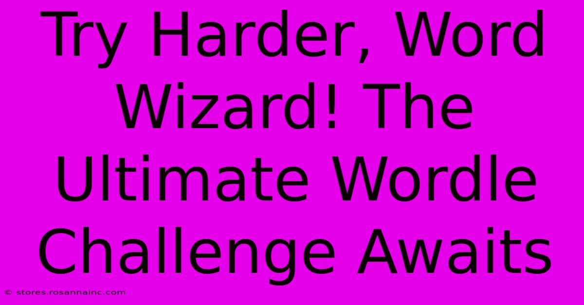 Try Harder, Word Wizard! The Ultimate Wordle Challenge Awaits