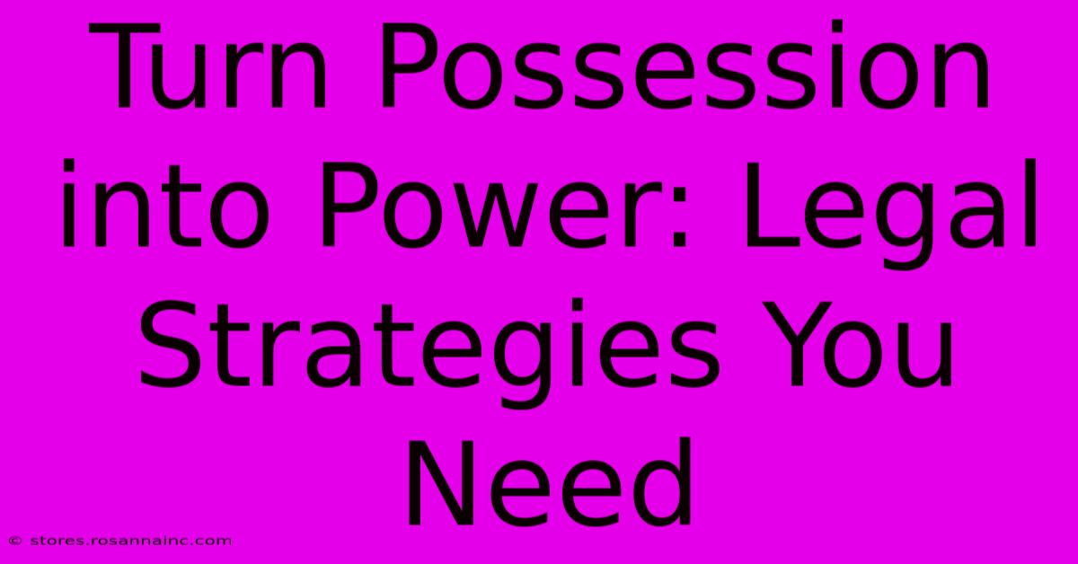 Turn Possession Into Power: Legal Strategies You Need