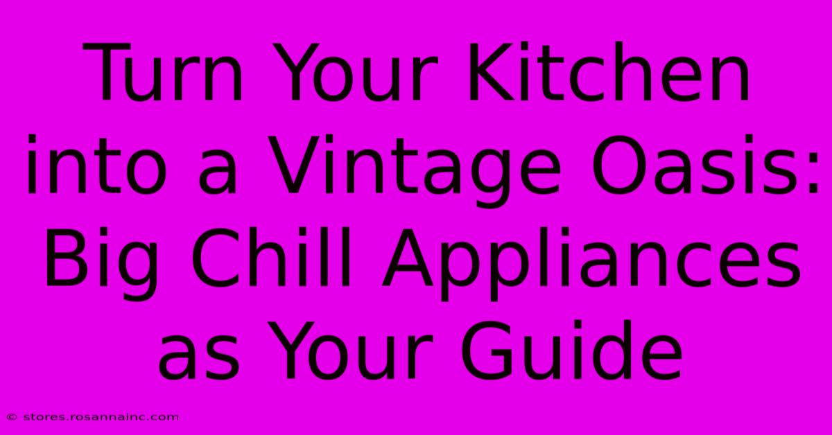 Turn Your Kitchen Into A Vintage Oasis: Big Chill Appliances As Your Guide