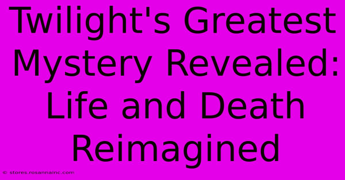 Twilight's Greatest Mystery Revealed: Life And Death Reimagined