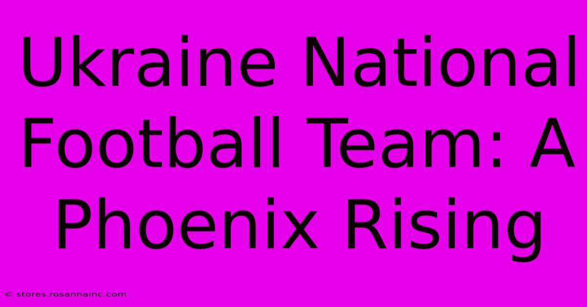 Ukraine National Football Team: A Phoenix Rising