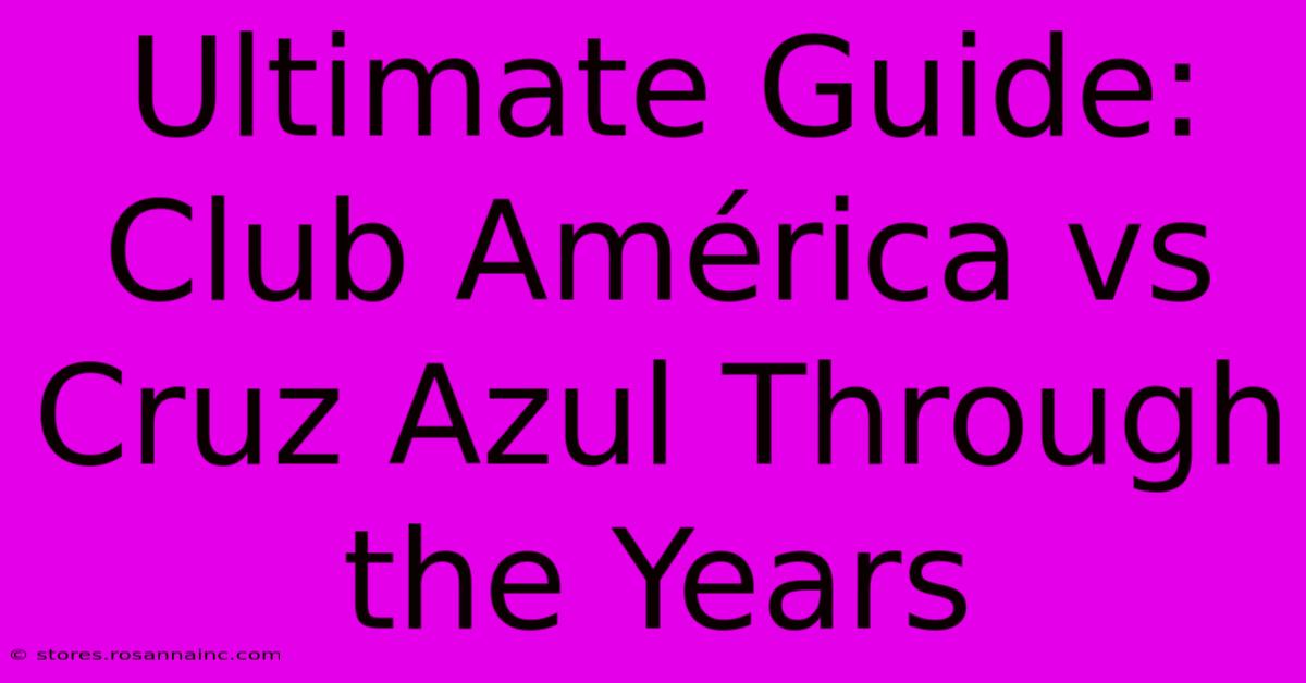 Ultimate Guide: Club América Vs Cruz Azul Through The Years