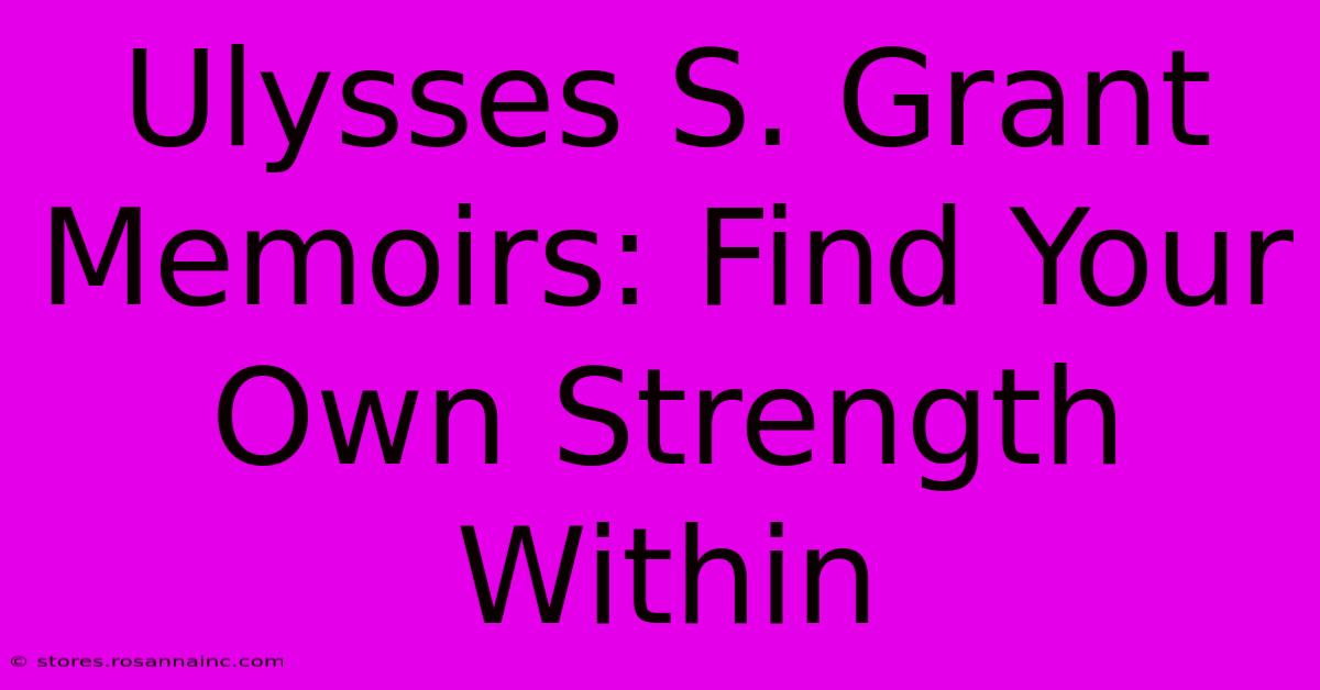 Ulysses S. Grant Memoirs: Find Your Own Strength Within