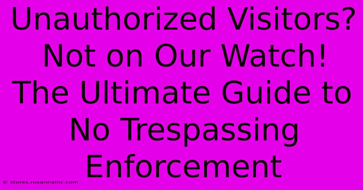 Unauthorized Visitors? Not On Our Watch! The Ultimate Guide To No Trespassing Enforcement