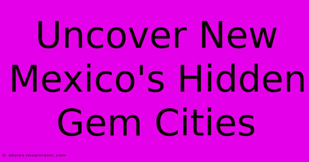 Uncover New Mexico's Hidden Gem Cities