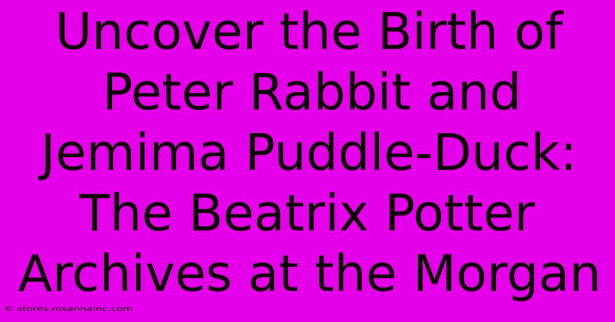 Uncover The Birth Of Peter Rabbit And Jemima Puddle-Duck: The Beatrix Potter Archives At The Morgan