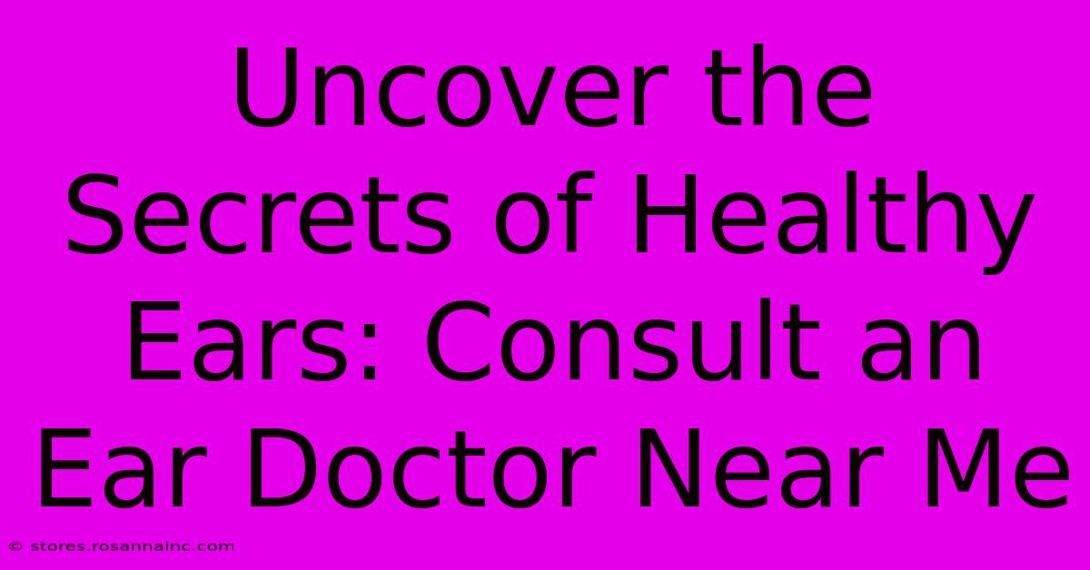 Uncover The Secrets Of Healthy Ears: Consult An Ear Doctor Near Me