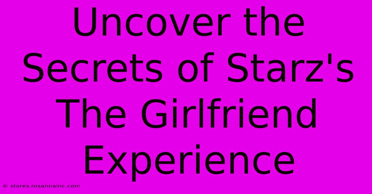 Uncover The Secrets Of Starz's The Girlfriend Experience