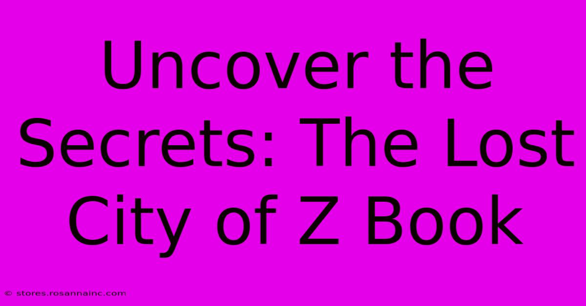 Uncover The Secrets: The Lost City Of Z Book