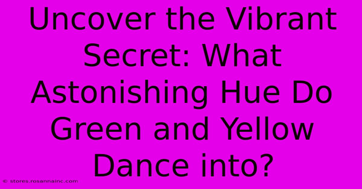 Uncover The Vibrant Secret: What Astonishing Hue Do Green And Yellow Dance Into?