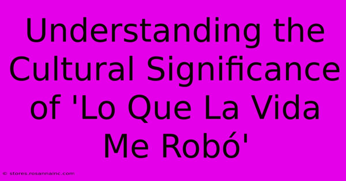 Understanding The Cultural Significance Of 'Lo Que La Vida Me Robó'