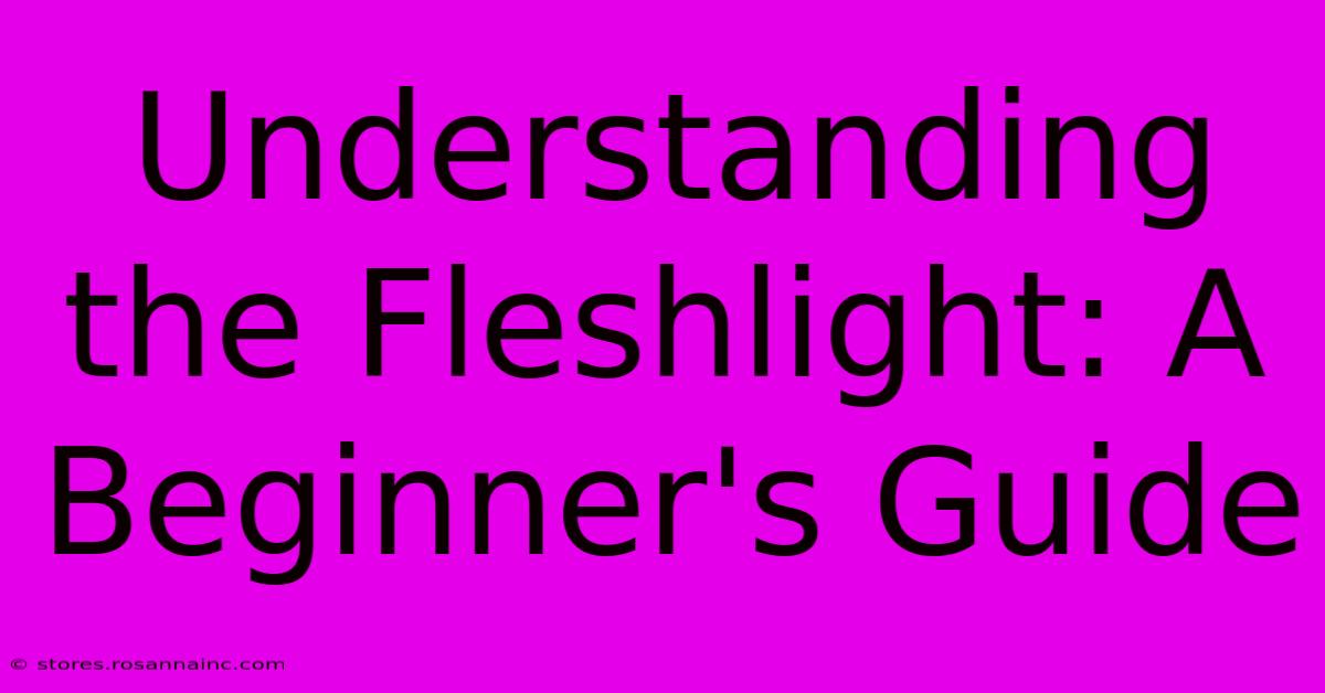 Understanding The Fleshlight: A Beginner's Guide