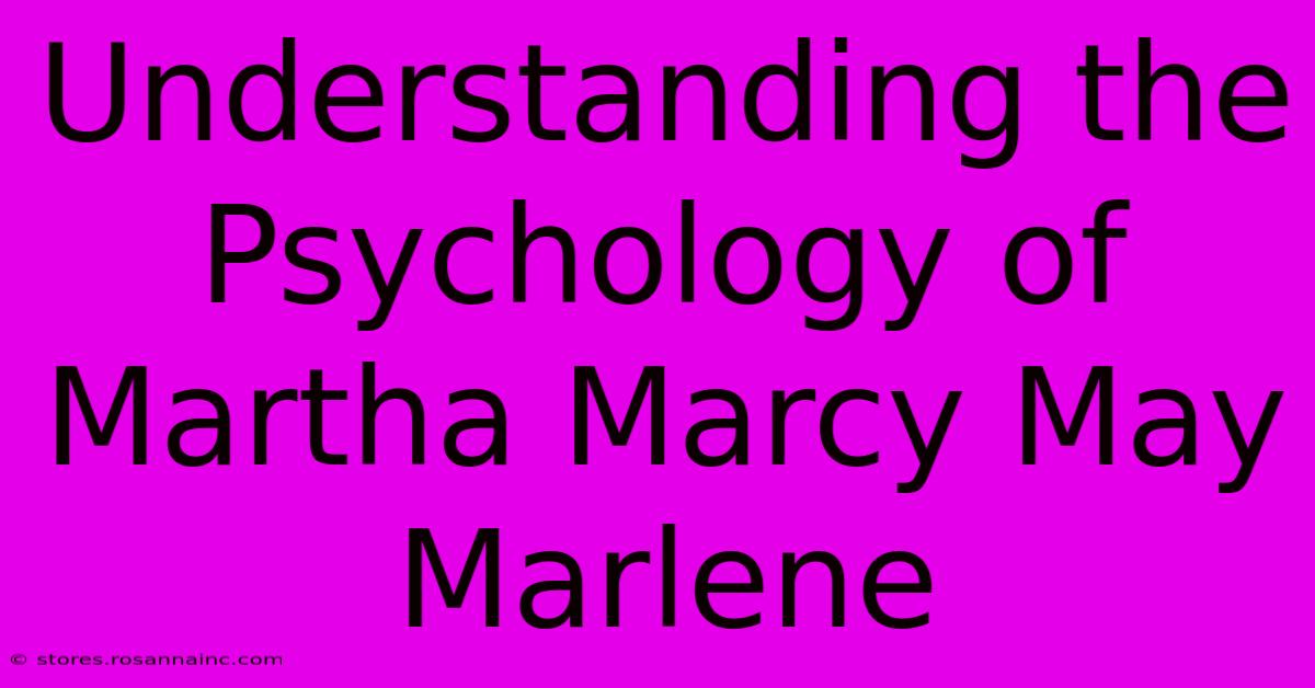 Understanding The Psychology Of Martha Marcy May Marlene