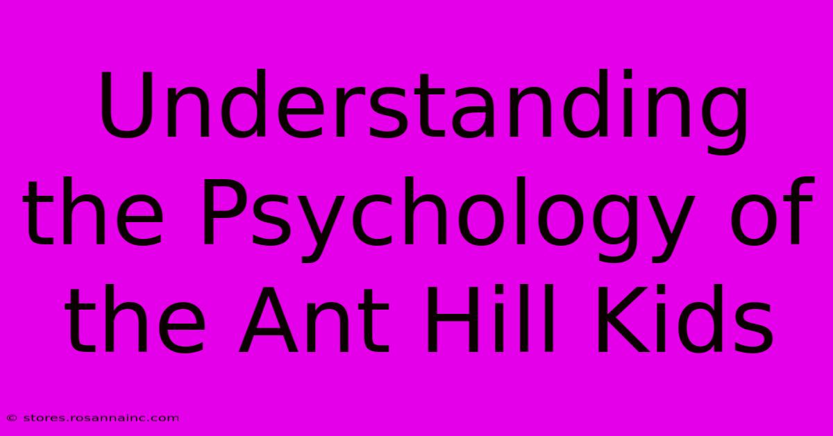 Understanding The Psychology Of The Ant Hill Kids