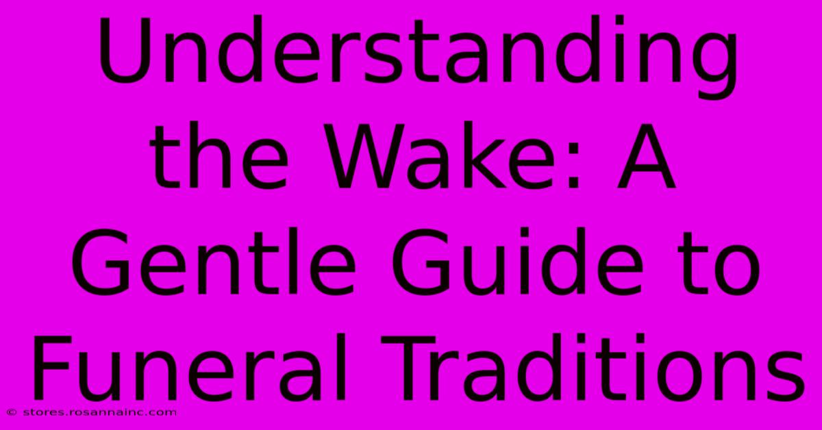 Understanding The Wake: A Gentle Guide To Funeral Traditions