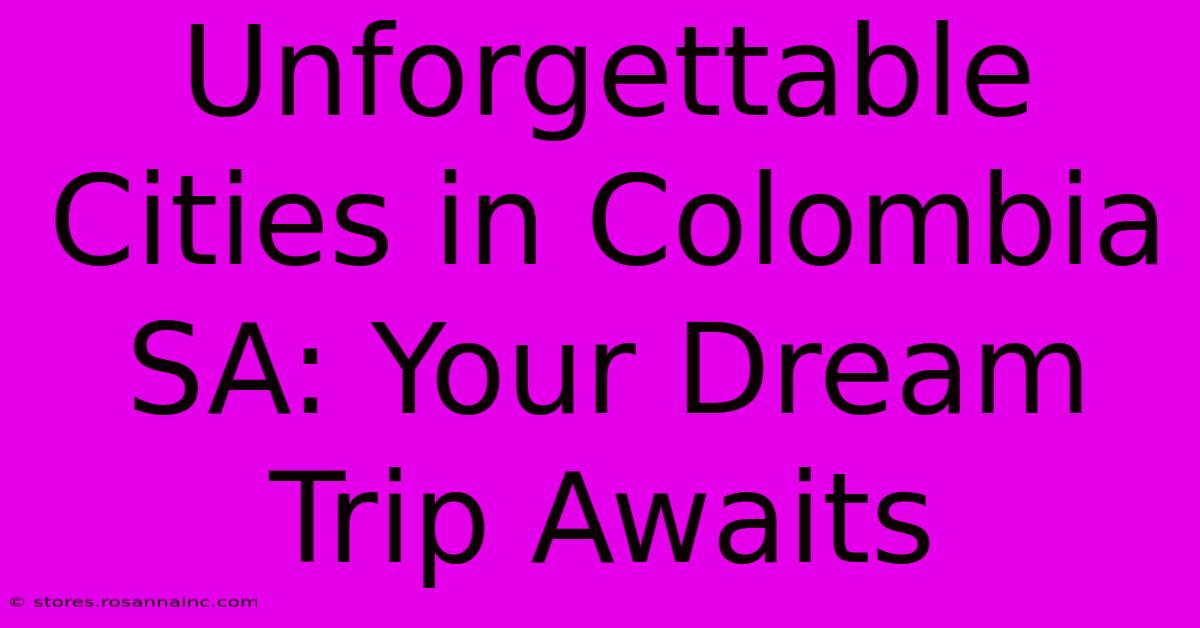 Unforgettable Cities In Colombia SA: Your Dream Trip Awaits