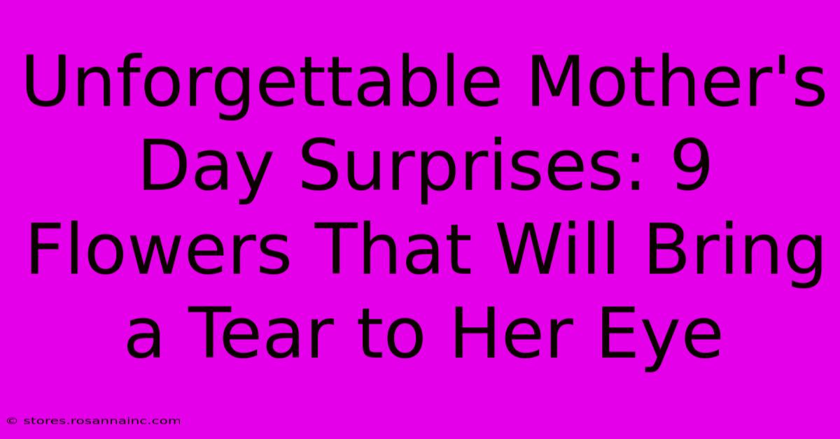 Unforgettable Mother's Day Surprises: 9 Flowers That Will Bring A Tear To Her Eye