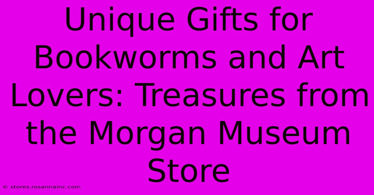 Unique Gifts For Bookworms And Art Lovers: Treasures From The Morgan Museum Store