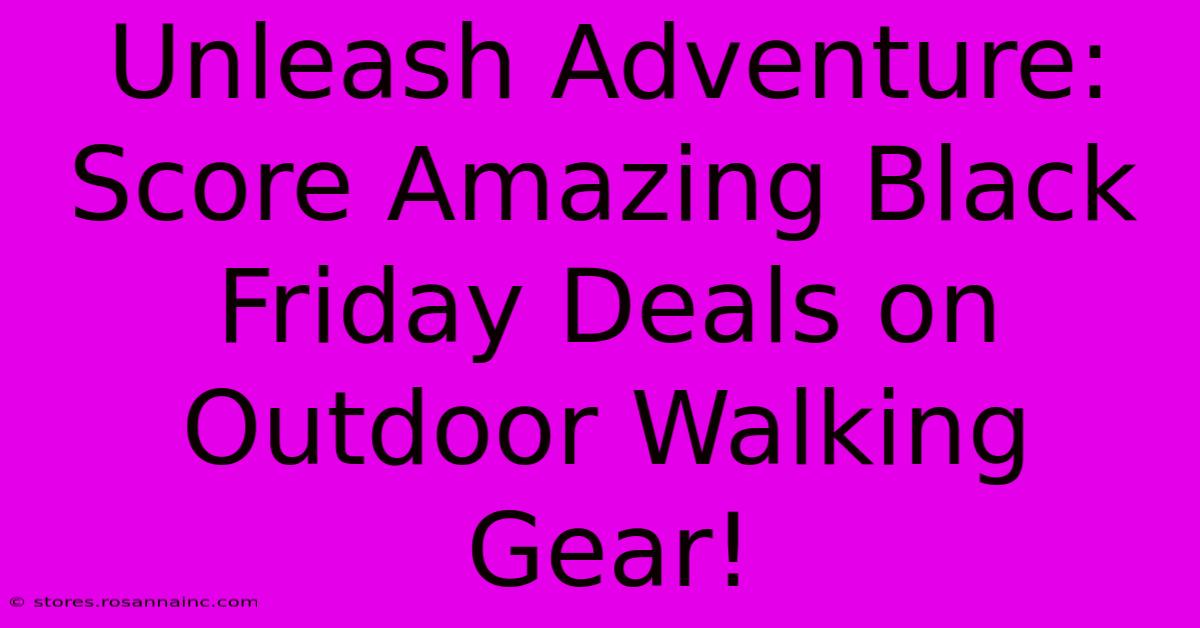 Unleash Adventure: Score Amazing Black Friday Deals On Outdoor Walking Gear!