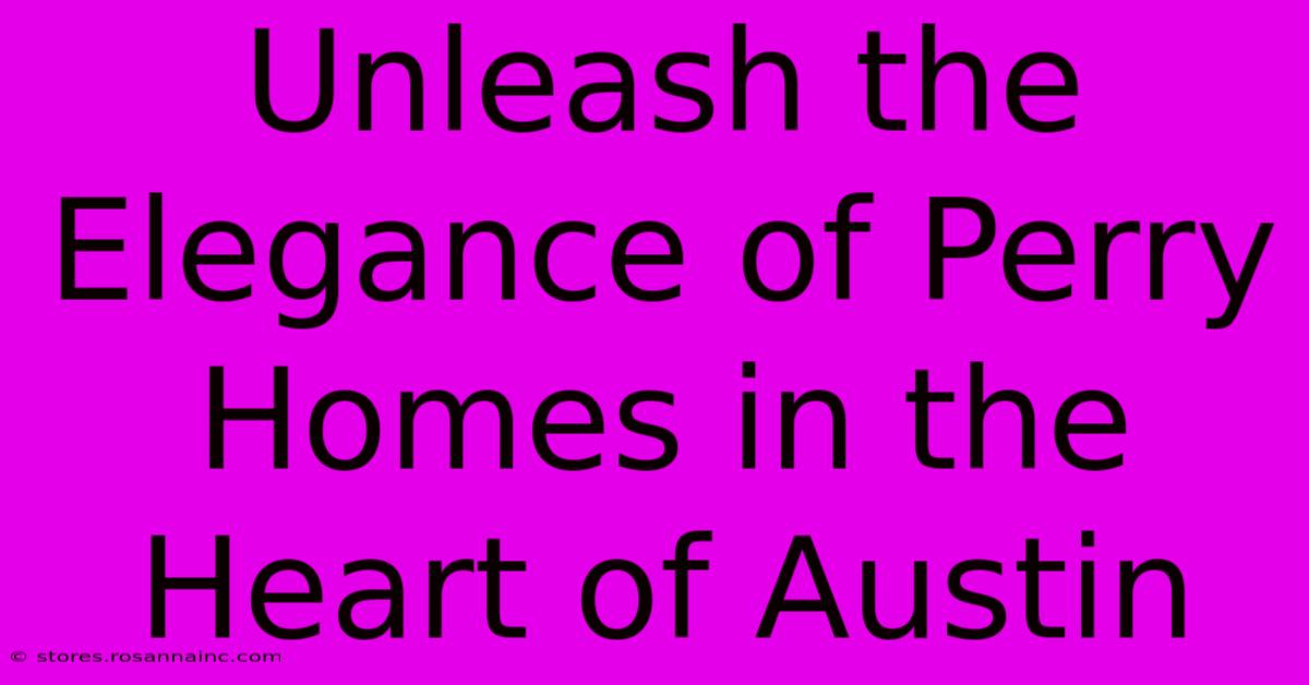 Unleash The Elegance Of Perry Homes In The Heart Of Austin