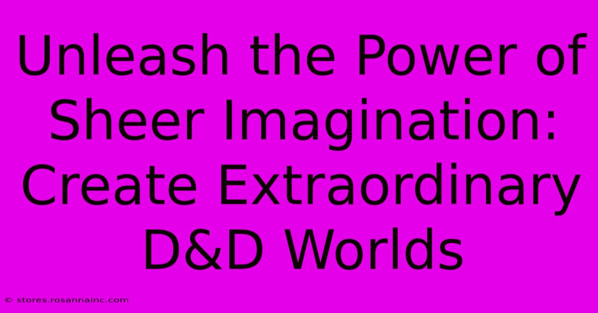 Unleash The Power Of Sheer Imagination: Create Extraordinary D&D Worlds