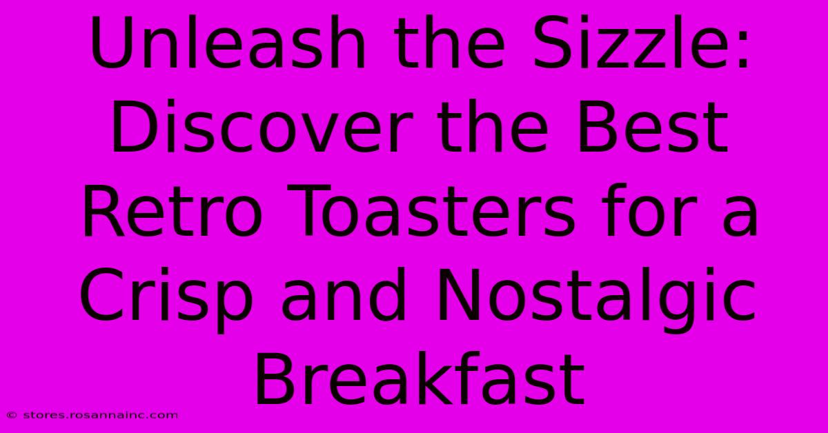 Unleash The Sizzle: Discover The Best Retro Toasters For A Crisp And Nostalgic Breakfast