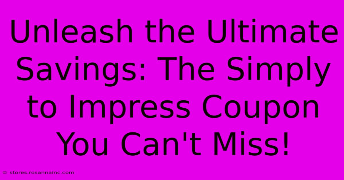 Unleash The Ultimate Savings: The Simply To Impress Coupon You Can't Miss!