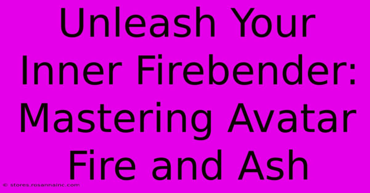 Unleash Your Inner Firebender: Mastering Avatar Fire And Ash