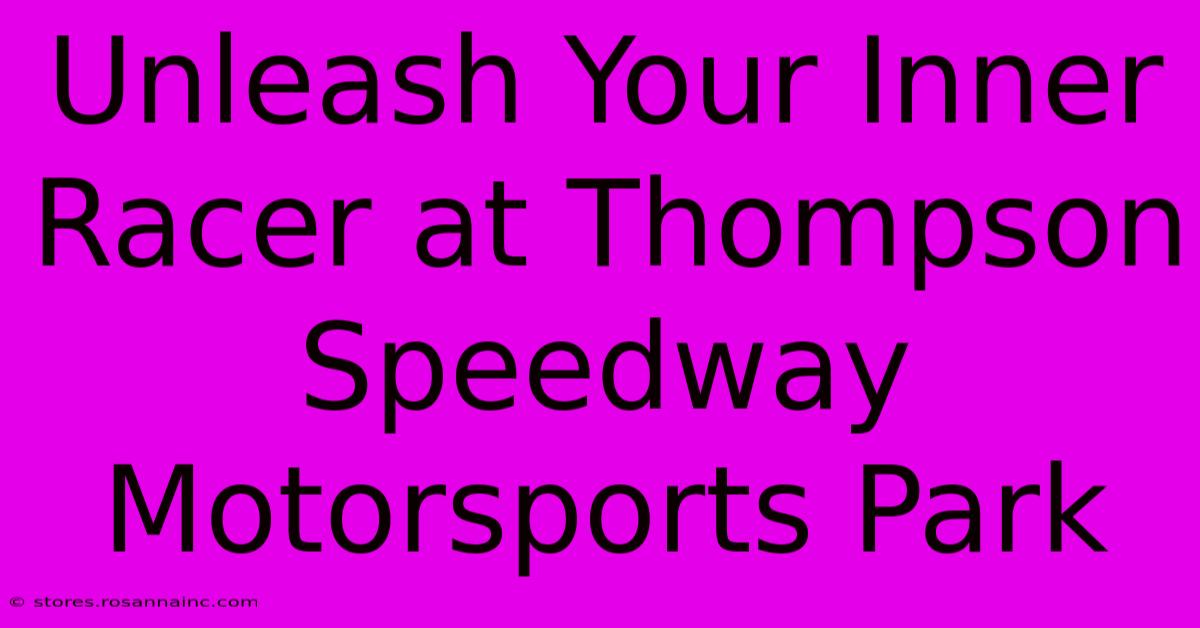 Unleash Your Inner Racer At Thompson Speedway Motorsports Park