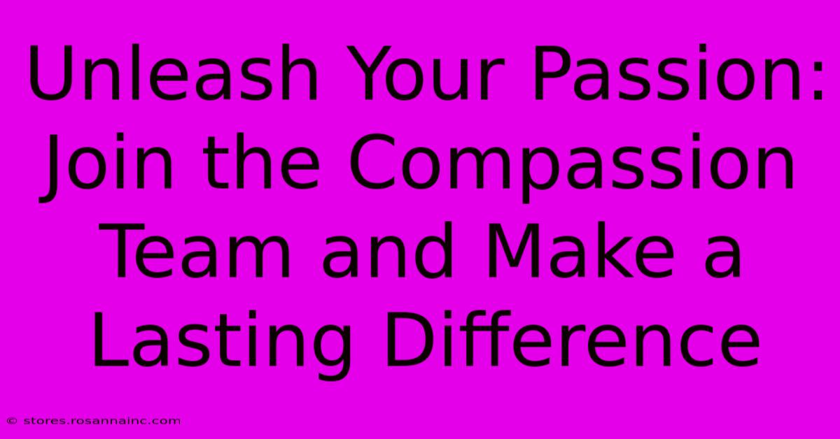 Unleash Your Passion: Join The Compassion Team And Make A Lasting Difference