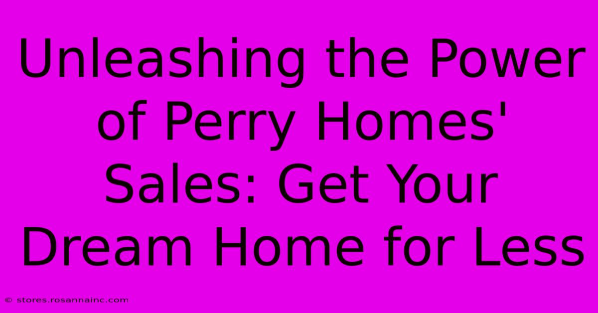 Unleashing The Power Of Perry Homes' Sales: Get Your Dream Home For Less