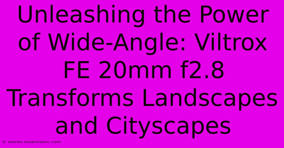 Unleashing The Power Of Wide-Angle: Viltrox FE 20mm F2.8 Transforms Landscapes And Cityscapes