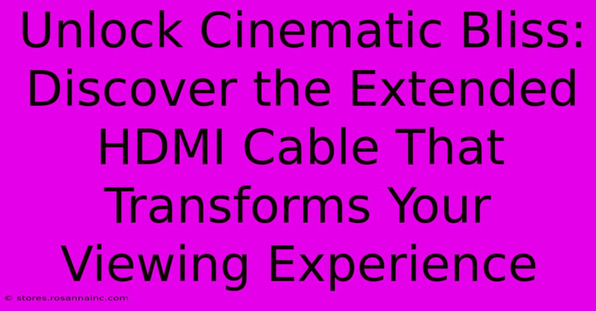 Unlock Cinematic Bliss: Discover The Extended HDMI Cable That Transforms Your Viewing Experience