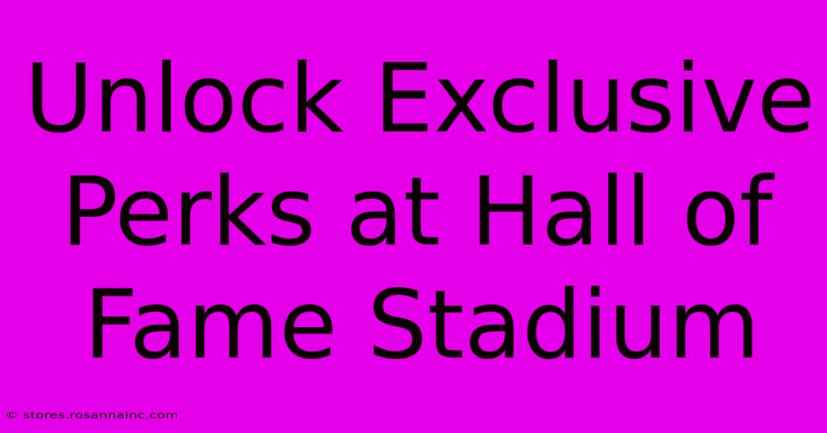 Unlock Exclusive Perks At Hall Of Fame Stadium