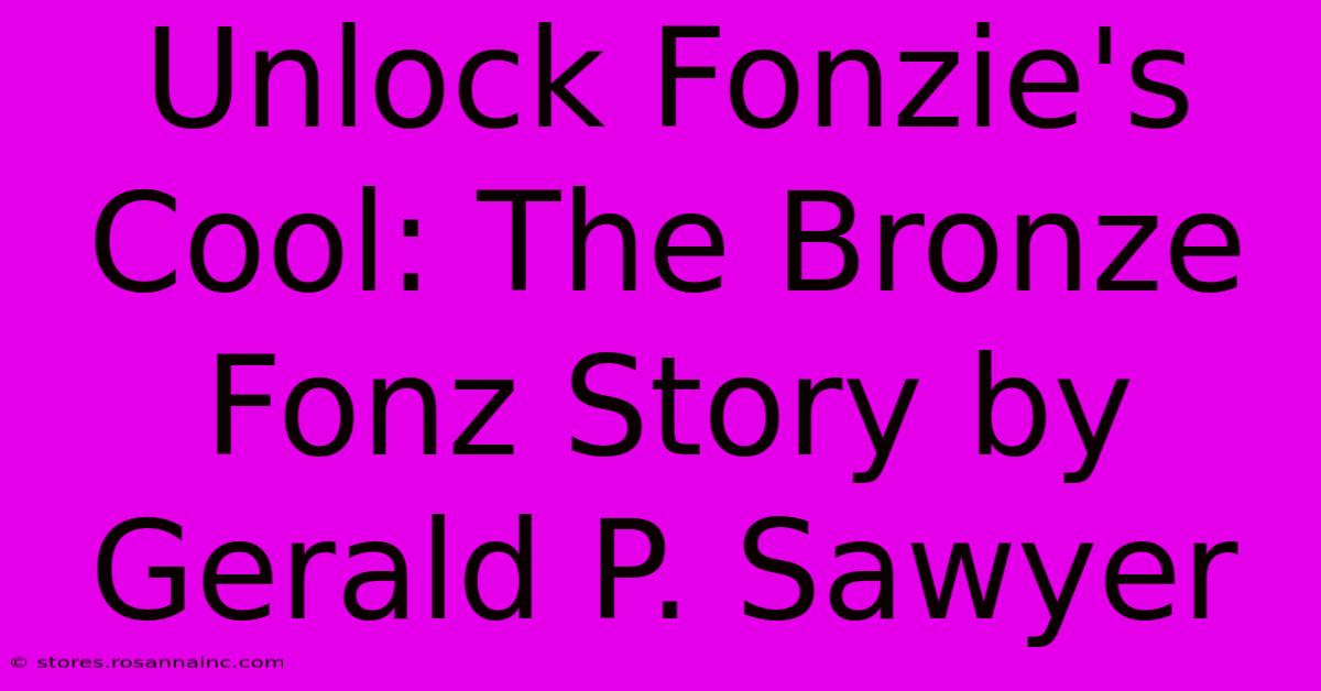 Unlock Fonzie's Cool: The Bronze Fonz Story By Gerald P. Sawyer