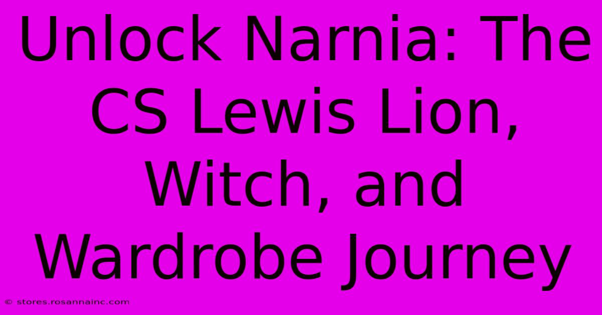 Unlock Narnia: The CS Lewis Lion, Witch, And Wardrobe Journey