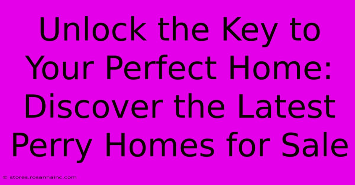 Unlock The Key To Your Perfect Home: Discover The Latest Perry Homes For Sale