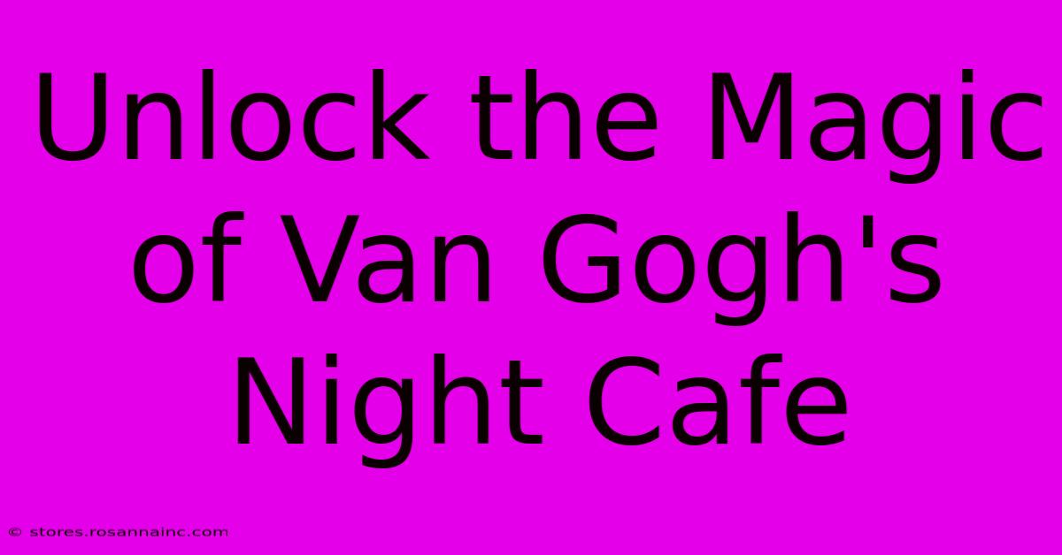 Unlock The Magic Of Van Gogh's Night Cafe