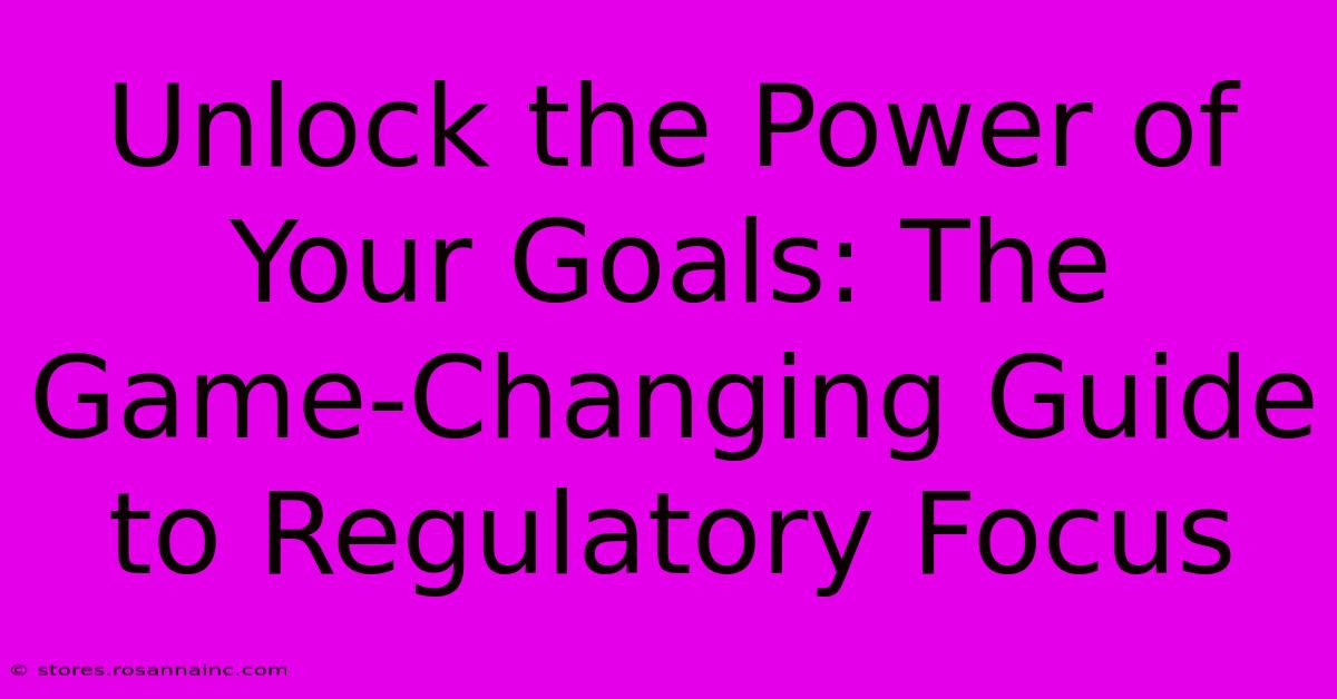 Unlock The Power Of Your Goals: The Game-Changing Guide To Regulatory Focus