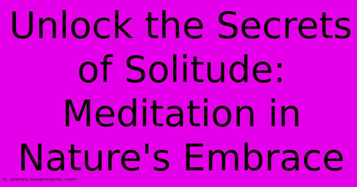 Unlock The Secrets Of Solitude: Meditation In Nature's Embrace