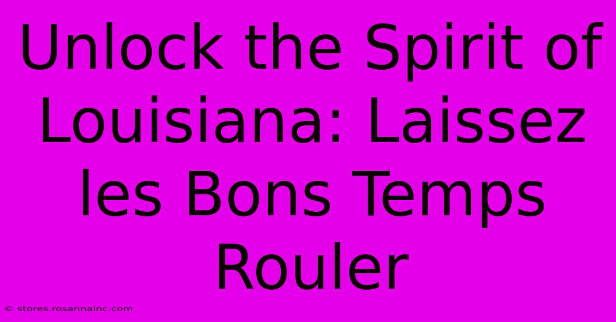 Unlock The Spirit Of Louisiana: Laissez Les Bons Temps Rouler