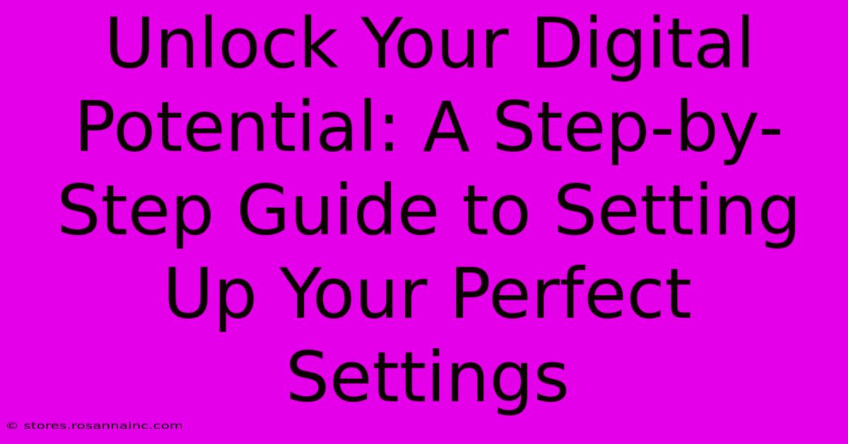 Unlock Your Digital Potential: A Step-by-Step Guide To Setting Up Your Perfect Settings