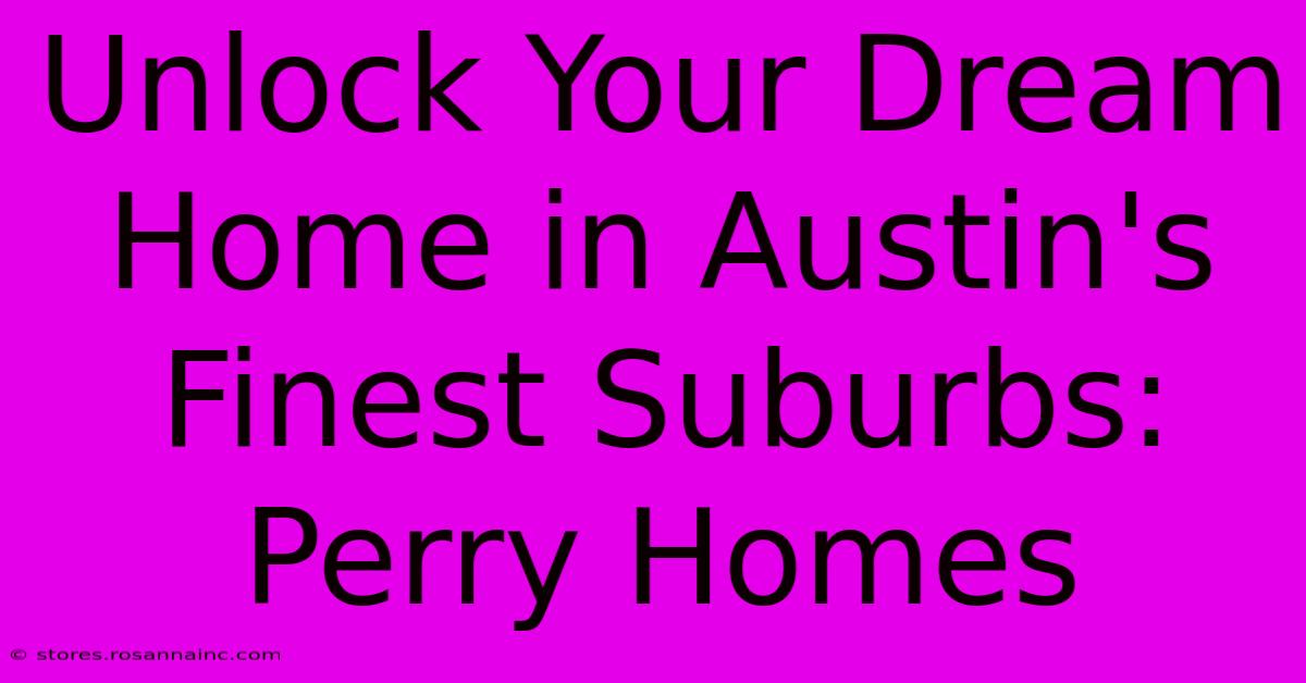 Unlock Your Dream Home In Austin's Finest Suburbs: Perry Homes